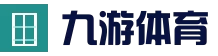 九游体育（中国）官方网站 - 9 SPORTS