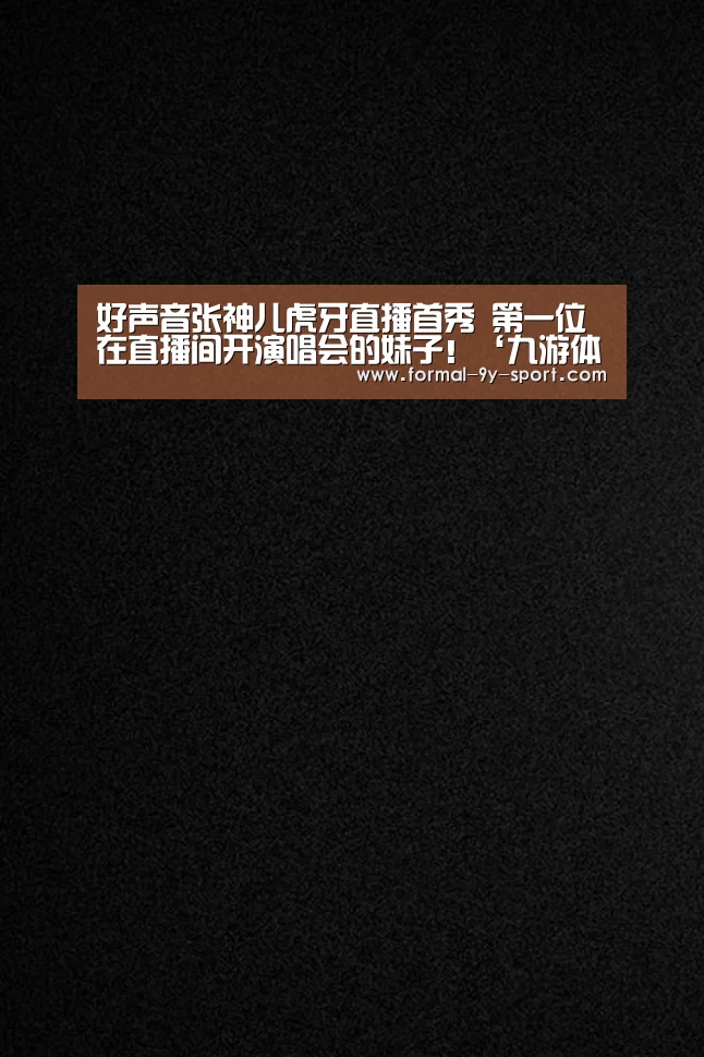 好声音张神儿虎牙直播首秀 第一位在直播间开演唱会的妹子!‘九游体育’(图2) 九游体育