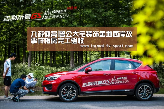九游体育|鲁公大宅装饰金地西岸故事样板房完工验收(图2) 九游体育